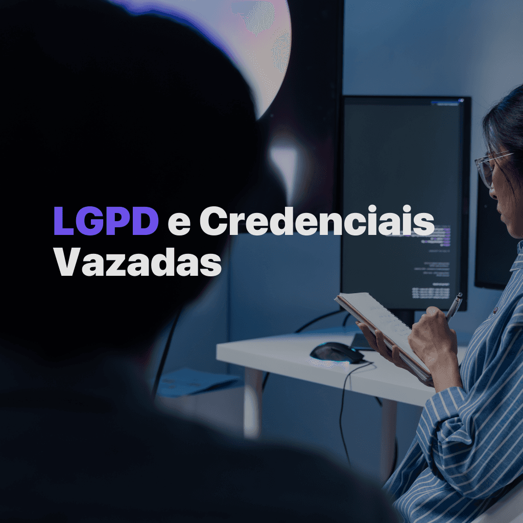 LGPD e credenciais vazadas: o que sua empresa é obrigada a fazer quando há um vazamento